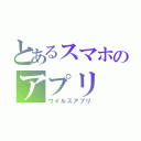 とあるスマホのアプリ（ウイルスアプリ）