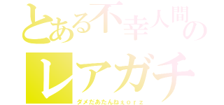 とある不幸人間陸大のレアガチャ（ダメだあたんねぇｏｒｚ）