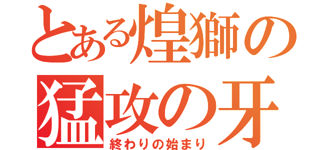 とある煌獅の猛攻の牙（終わりの始まり）