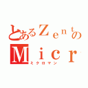 とあるＺｅｎｔｒａｎのＭｉｃｒｏｎｅ（ミクロマン）