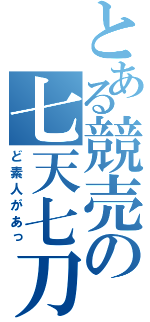 とある競売の七天七刀（ど素人があっ）