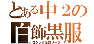 とある中２の白飾黒服（ゴシック＆ロリータ）