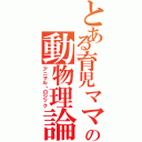 とある育児ママの動物理論（アニマル・ロジック）