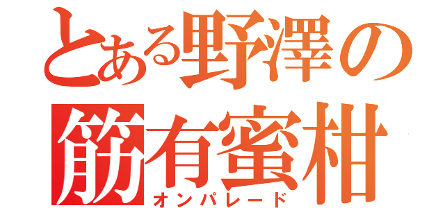 とある野澤の筋有蜜柑（オンパレード）