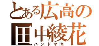 とある広高の田中綾花（ハンドマネ）