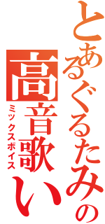 とあるぐるたみんの高音歌い手（ミックスボイス）