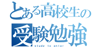 とある高校生の受験勉強（ｓｔｕｄｙ ｔｏ ｅｎｔｅｒ）