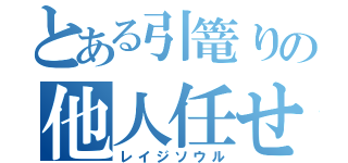 とある引篭りの他人任せ（レイジソウル）