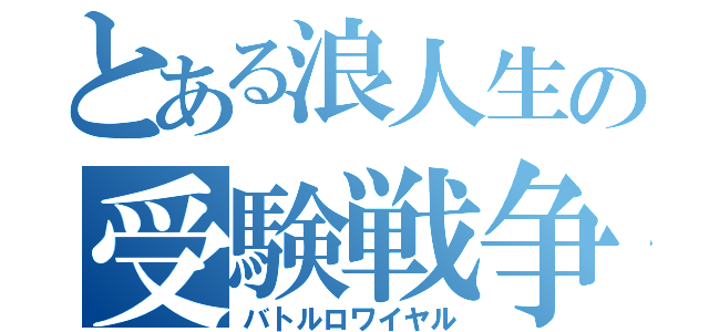 とある浪人生の受験戦争（バトルロワイヤル）