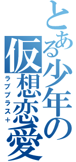 とある少年の仮想恋愛（ラブプラス＋）