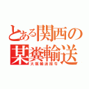 とある関西の某糞輸送指令（大阪輸送指令）