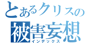 とあるクリスの被害妄想（インデックス）