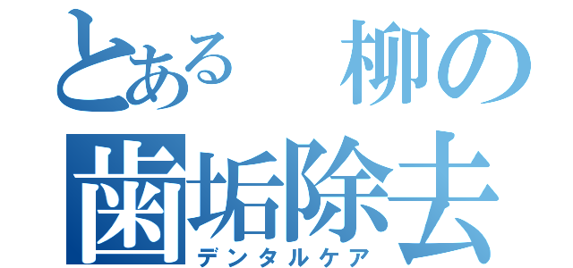 とある　柳の歯垢除去（デンタルケア）