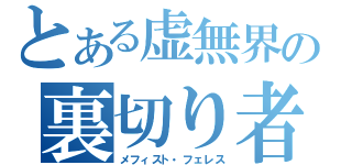 とある虚無界の裏切り者（メフィスト・フェレス）