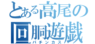 とある高尾の回胴遊戯（パチンカス）