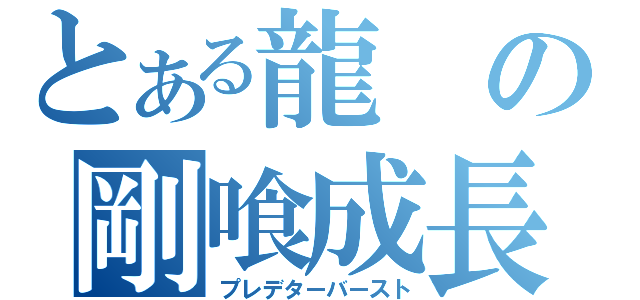 とある龍の剛喰成長（プレデターバースト）