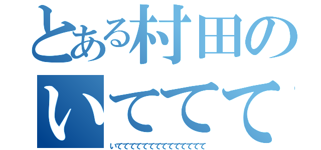 とある村田のいてててて（いてててててててててててててて）