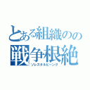 とある組織のの戦争根絶（ソレスタルビーング）