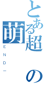 とある超の萌（ＥＮＤ－）