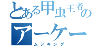 とある甲虫王者のアーケードゲーム（ムシキング）