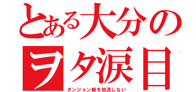 とある大分のヲタ涙目（ダンジョン飯を放送しない）