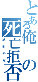 とある俺の死亡拒否（絶対やだ）