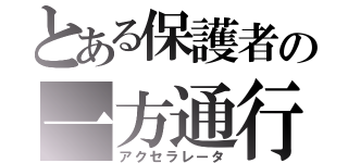 とある保護者の一方通行（アクセラレータ）