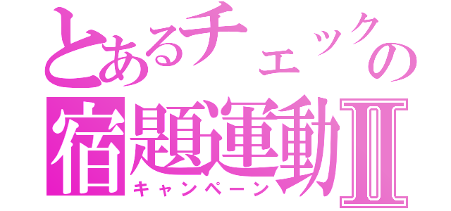 とあるチェックの宿題運動Ⅱ（キャンペーン）