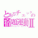 とあるチェックの宿題運動Ⅱ（キャンペーン）