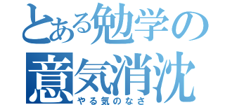 とある勉学の意気消沈（やる気のなさ）