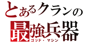 とあるクランの最強兵器（ゴッド・マシン）