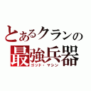 とあるクランの最強兵器（ゴッド・マシン）