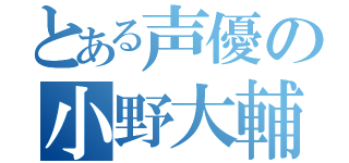 とある声優の小野大輔（）