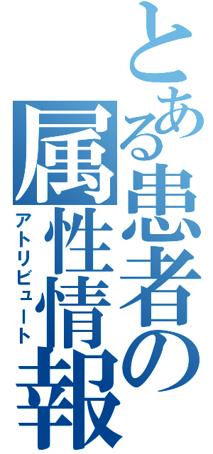 とある患者の属性情報（アトリビュート）