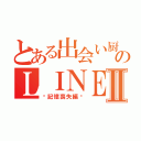 とある出会い厨のＬＩＮＥ目録Ⅱ（〜記憶喪失編〜）