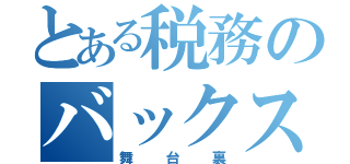 とある税務のバックステージ（舞台裏）