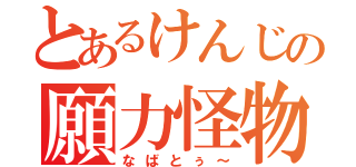 とあるけんじの願力怪物（なばとぅ～）