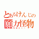 とあるけんじの願力怪物（なばとぅ～）