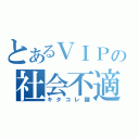 とあるＶＩＰの社会不適合者（キタコレ麺）