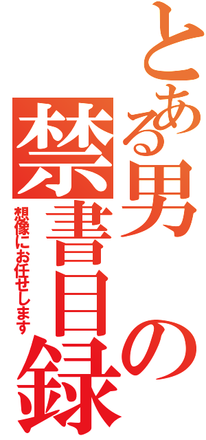 とある男の禁書目録（想像にお任せします）