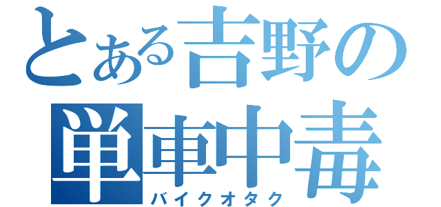 とある吉野の単車中毒（バイクオタク）