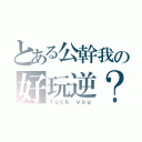 とある公幹我の好玩逆？（ｆｕｃｋ ｙｏｕ）