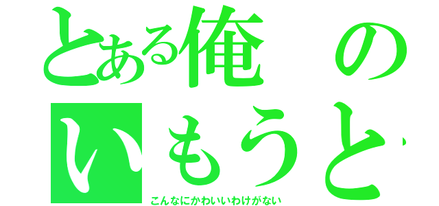 とある俺のいもうとが（こんなにかわいいわけがない）