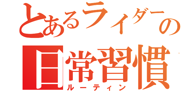 とあるライダーの日常習慣（ルーティン）