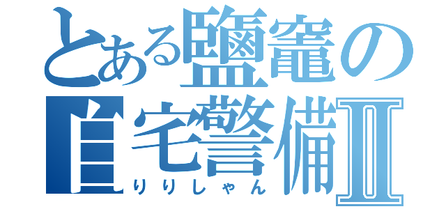 とある鹽竈の自宅警備員Ⅱ（りりしゃん）