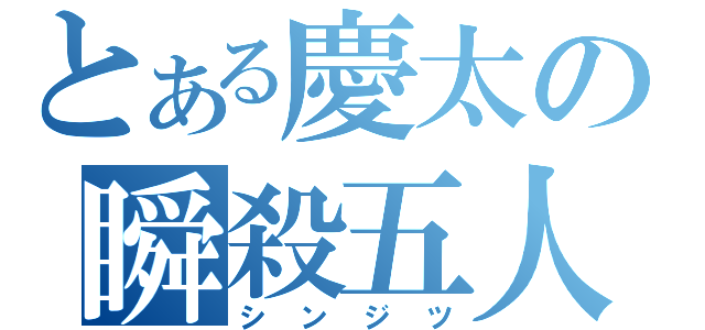 とある慶太の瞬殺五人斬り （シンジツ）