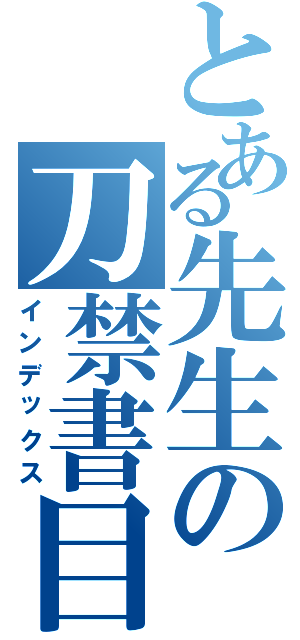 とある先生の刀禁書目録（インデックス）