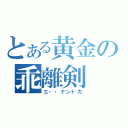 とある黄金の乖離剣（エ・・ナントカ）