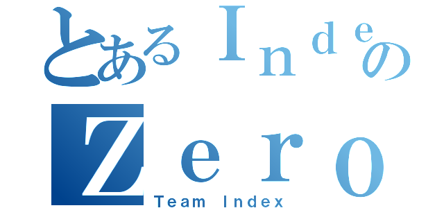 とあるＩｎｄｅｘのＺｅｒｏ（Ｔｅａｍ Ｉｎｄｅｘ）