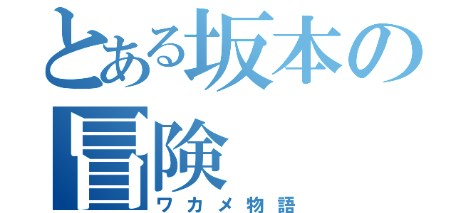 とある坂本の冒険（ワカメ物語）